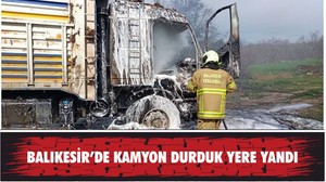 BALIKESİR’DE KAMYON DURDUK YERE YANDI