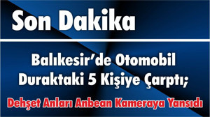 Balıkesir’de Otomobil Duraktaki 5 Kişiye Çarptı; Dehşet Anları Anbean Kameraya Yansıdı