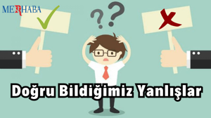 Doğru Bildiğimiz Yanlışlar