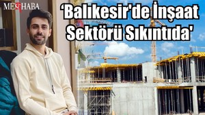 'Balıkesir'de İnşaat Sektörü Sıkıntıda'