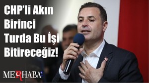 CHP’li Akın Birinci Turda Bu İşi Bitireceğiz!
