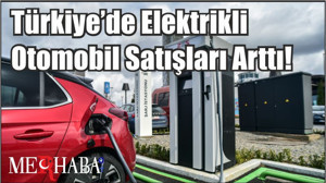 Türkiye’de Elektrikli Otomobil Satışları Arttı!