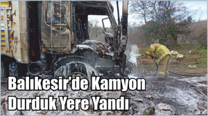 Balıkesir’de Kamyon Durduk Yere Yandı