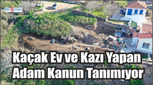 Kaçak Ev ve Kazı Yapan Adam Kanun Tanımıyor