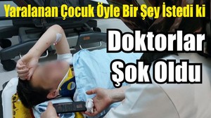 Yaralanan Çocuk Öyle Bir Şey İstedi Doktorlar Şok Oldu
