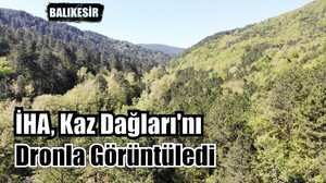İHA Kaz Dağları'nı Dronla Görüntüledi