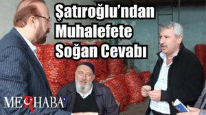 Şatıroğlu’ndan Muhalefete Soğan Cevabı