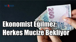 Ekonomist Eğilmez: Herkes Mucize Bekliyor