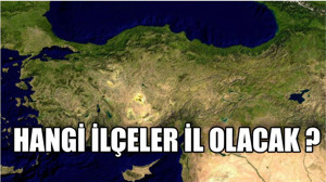 Hangi İlçeler İl Olacak ?
