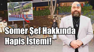 Somer Şef Hakkında Hapis İstemi