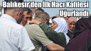 Balıkesir’den ilk hacı kafilesi uğurlandı