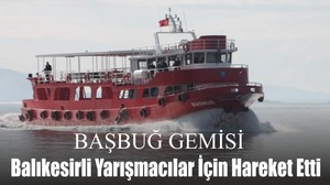 Başbuğ Gemisi Balıkesirli Yarışmacılar İçin Hareket Etti