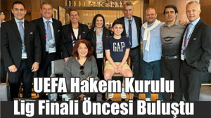 UEFA Hakem Kurulu Lig Finali Öncesi Buluştu