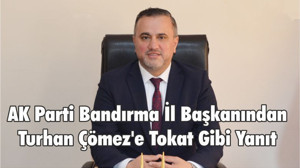 AK Parti Bandırma İl Başkanından Turhan Çömez'e Tokat Gibi Yanıt