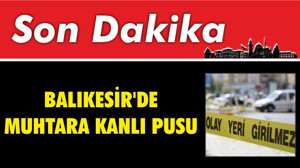Balıkesir'de Muhtara Kanlı Pusu