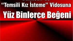 ‘Temsili Kız İsteme’ Videosuna Yüz Binlerce Beğeni