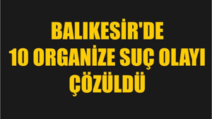 Balıkesir'de 10 Organize Suç Olayı Çözüldü