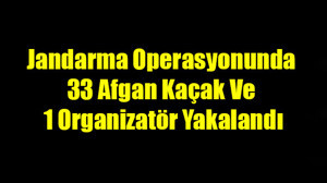 Jandarma Operasyonunda 33 Afgan Kaçak Ve 1 Organizatör Yakalandı