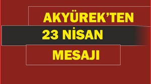 Akyürek'ten 23 Nisan Mesajı