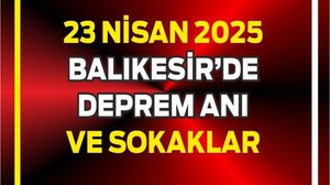 23 Nisan 2025 Deprem Anı Balıkesir Sokakları