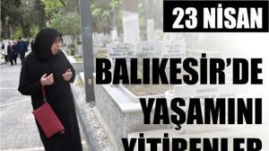 23 Nisan Balıkesir’de Yaşamını Yitirenler