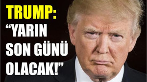 Trump: "Yarın Onun Son Günü Olacak!"