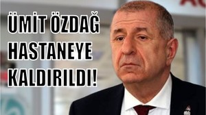 Ümit Özdağ Hastaneye Sevk Edildi!