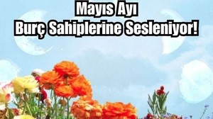 Burçların Mayıs Ayında Dikkat Etmesi Gereken Noktalar