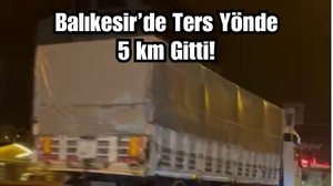 Balıkesir'de 5 Km Boyunca Ters Yönde Gitti! Herkes Nefesini Tuttu