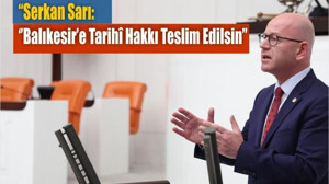 “Serkan Sarı: Balıkesir’e Tarihî Hakkı Teslim Edilsin”