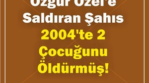 Özgür Özel'e Saldıran Şahıs 2004'te 2 Çocuğunu Öldürmüş!