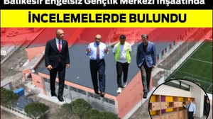 Vali Ustaoğlu, Balıkesir Engelsiz Gençlik Merkezi İnşaatında İncelemelerde Bulundu