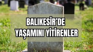 12 Haziran Balıkesir’de Yaşamını Yitirenler