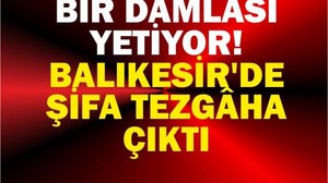 Bir Damlası Yetiyor! Balıkesir’de Şifa Tezgâha Çıktı