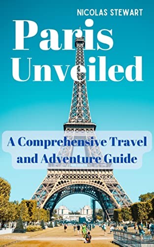 Paris Unveiled: A Comprehensive Travel Guide to The City of Love 2023
