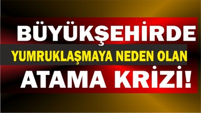 Büyükşehirde Yumruklaşmaya Neden Olan Atama Krizi!