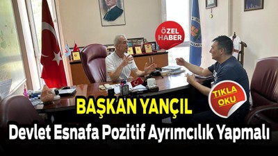 Başkan Yançıl: “Devlet Esnafa Pozitif Ayrımcılık Yapmalı”