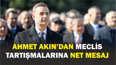 Ahmet Akın’dan Meclis Tartışmalarına Net Mesaj