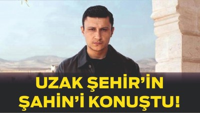 Uzak Şehir’in Şahin’i Konuştu! Söyledikleri Gündemi Sarstı