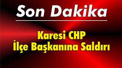 Karesi CHP İlçe Başkanına Saldırı