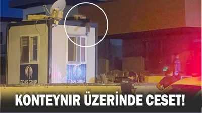 İnşaatta korku dolu anlar: Konteynerin üstünde ceset bulundu