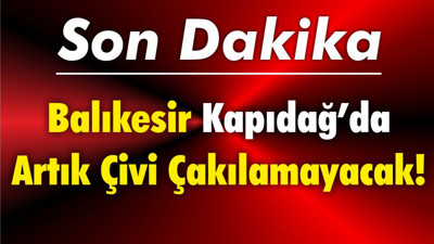 Balıkesir Kapıdağ’da Artık Çivi Çakılamayacak!