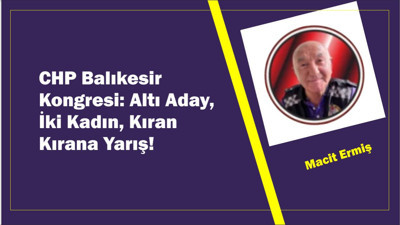 CHP Balıkesir Kongresi: Altı Aday, İki Kadın, Kıran Kırana Yarış!