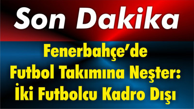 Fenerbahçe’de Futbol Takımına Neşter: İki Futbolcu Kadro Dışı