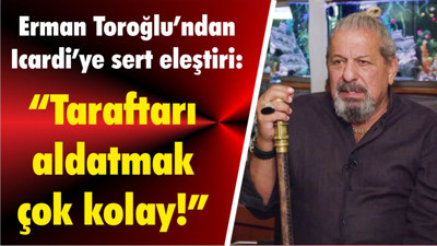 Erman Toroğlu’ndan Icardi’ye sert eleştiri: “Taraftarı aldatmak çok kolay!”