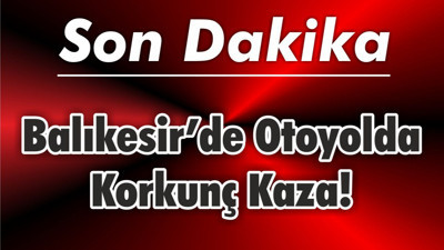 Balıkesir’de Otoyolda Korkunç Kaza!