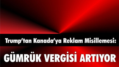 Trump’tan Kanada’ya Reklam Misillemesi: Gümrük Vergisini Arttırdı
