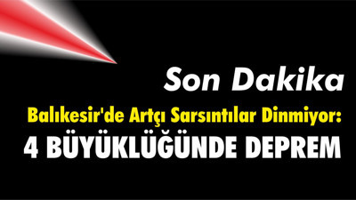 Balıkesir'de Artçı Sarsıntılar Dinmiyor: 4 büyüklüğünde deprem