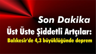 Üst Üste Şiddetli Artçılar: Balıkesir'de 4,3 büyüklüğünde deprem