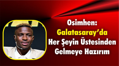 Osimhen: “Galatasaray’da Her Şeyin Üstesinden Gelmeye Hazırım”